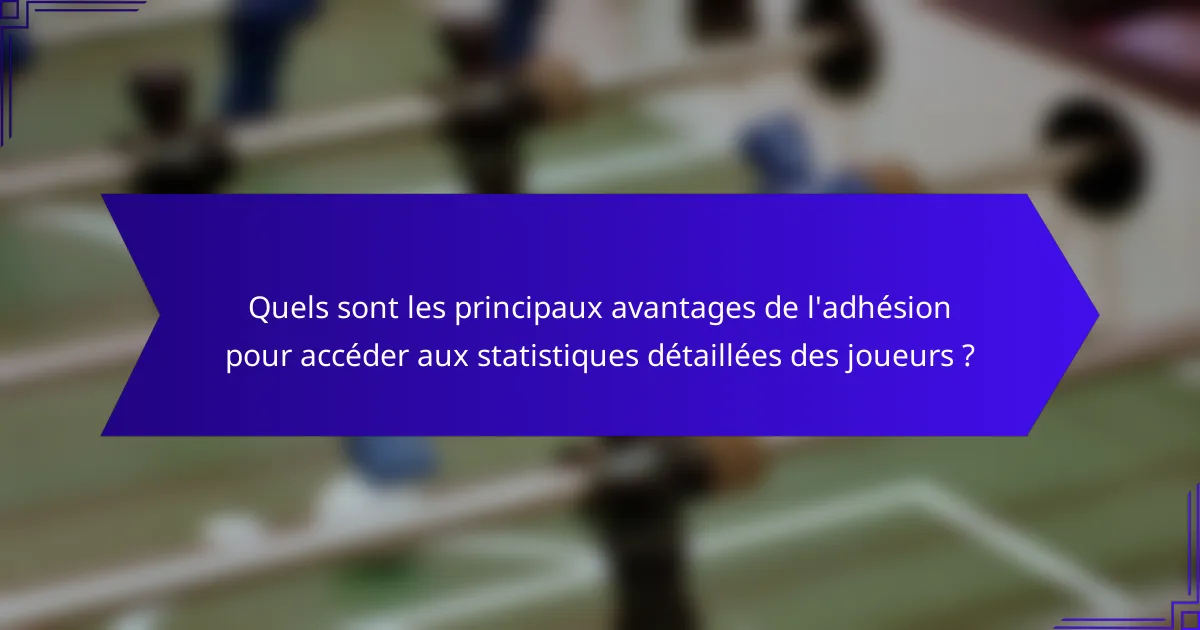 Quels sont les principaux avantages de l'adhésion pour accéder aux statistiques détaillées des joueurs ?