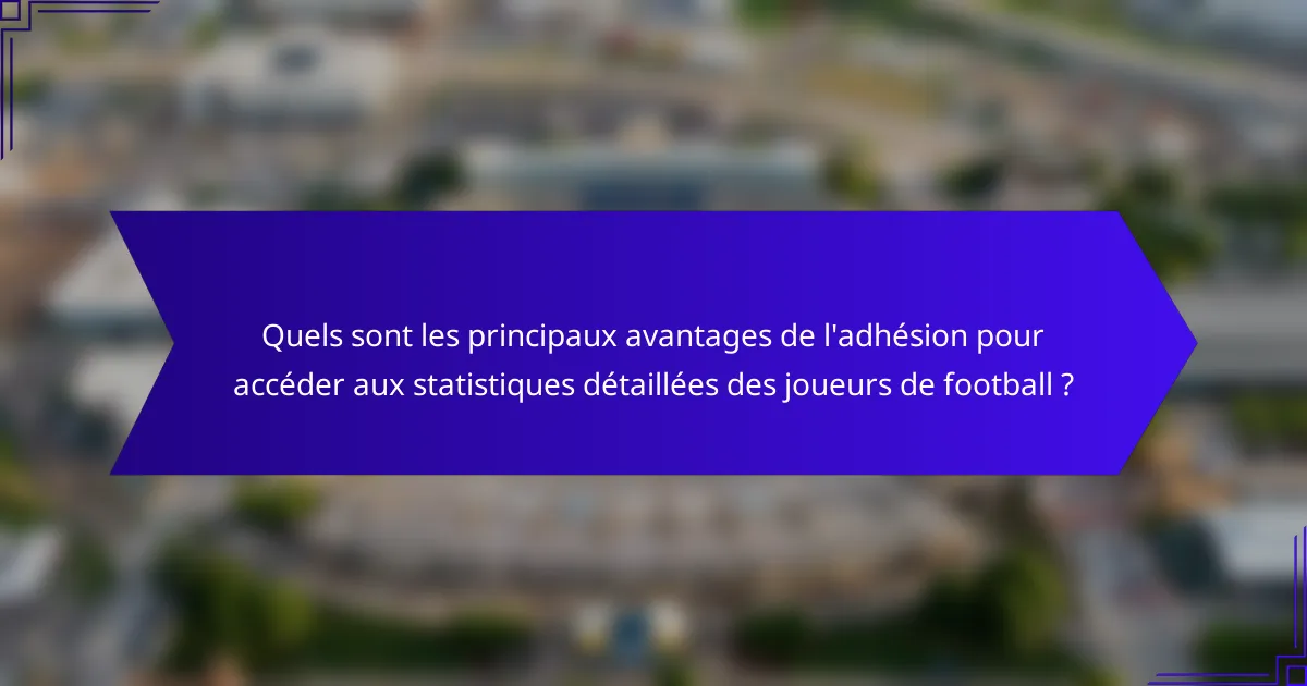 Quels sont les principaux avantages de l'adhésion pour accéder aux statistiques détaillées des joueurs de football ?
