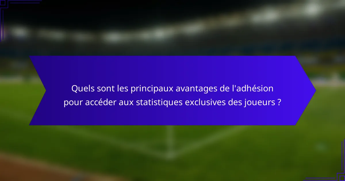 Quels sont les principaux avantages de l'adhésion pour accéder aux statistiques exclusives des joueurs ?