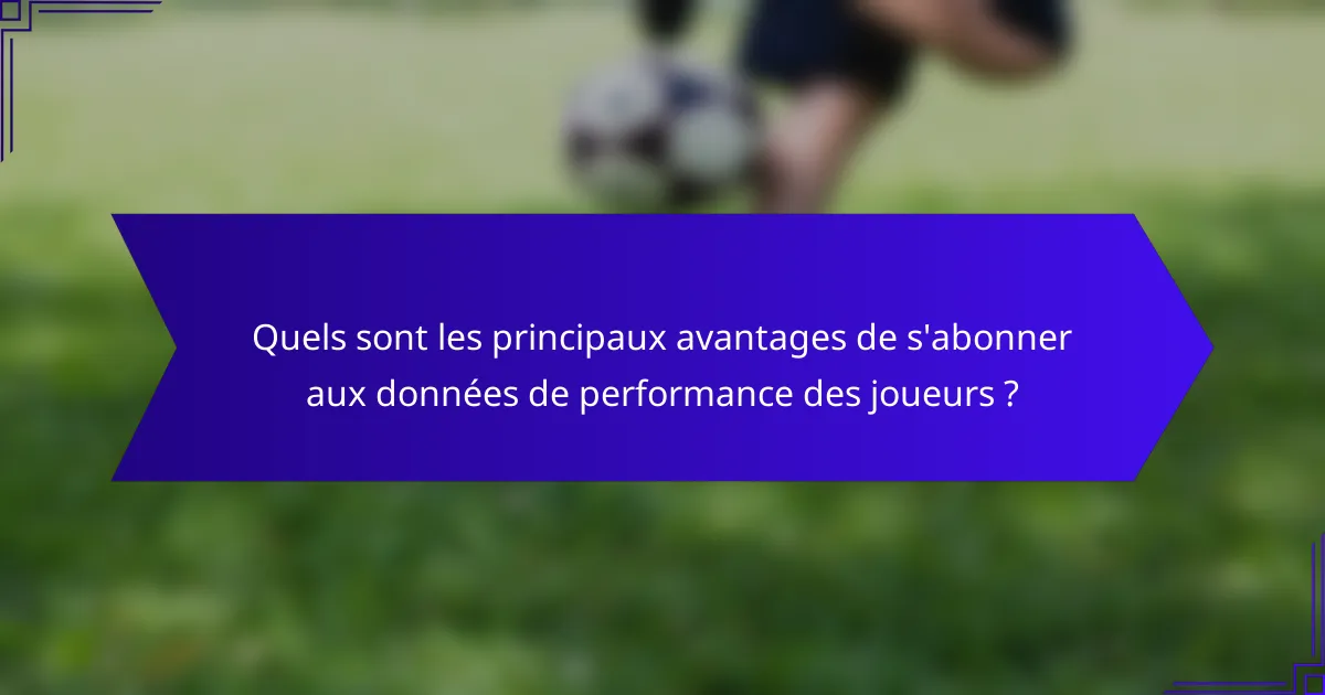 Quels sont les principaux avantages de s'abonner aux données de performance des joueurs ?