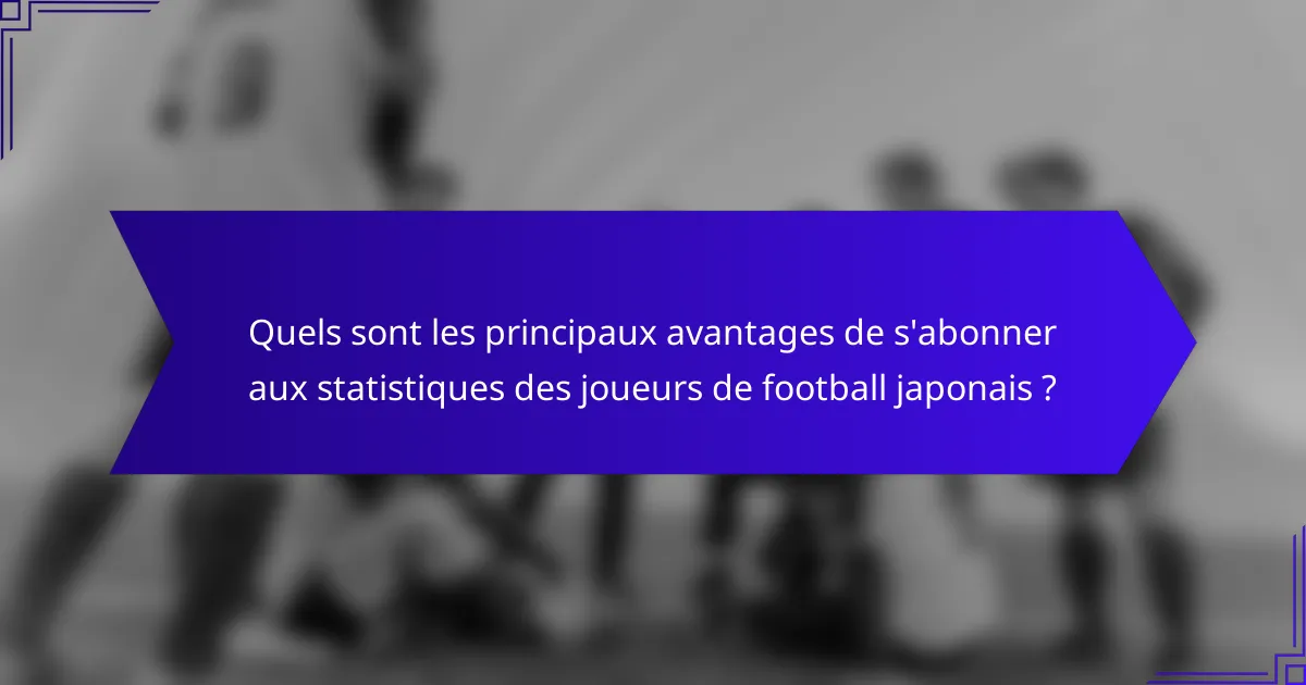 Quels sont les principaux avantages de s'abonner aux statistiques des joueurs de football japonais ?