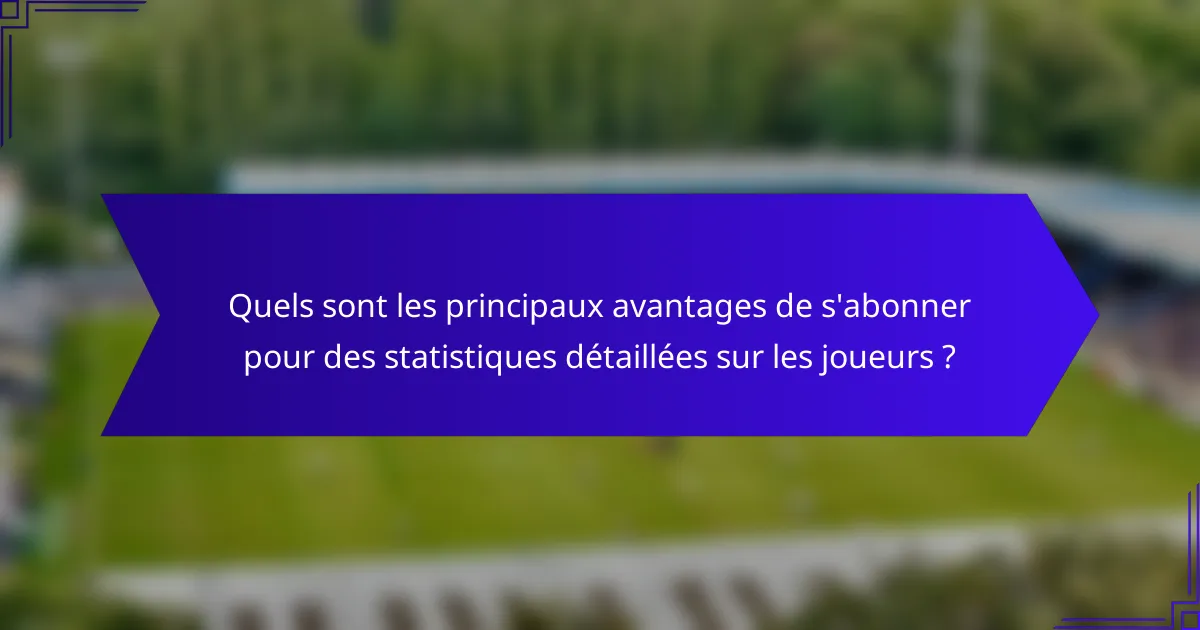 Quels sont les principaux avantages de s'abonner pour des statistiques détaillées sur les joueurs ?