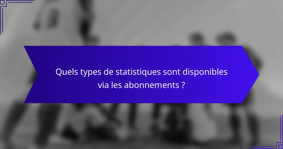 Quels types de statistiques sont disponibles via les abonnements ?