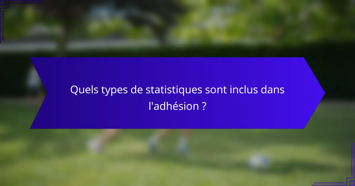 Quels types de statistiques sont inclus dans l'adhésion ?