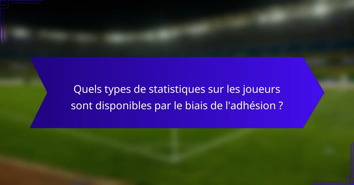 Quels types de statistiques sur les joueurs sont disponibles par le biais de l'adhésion ?
