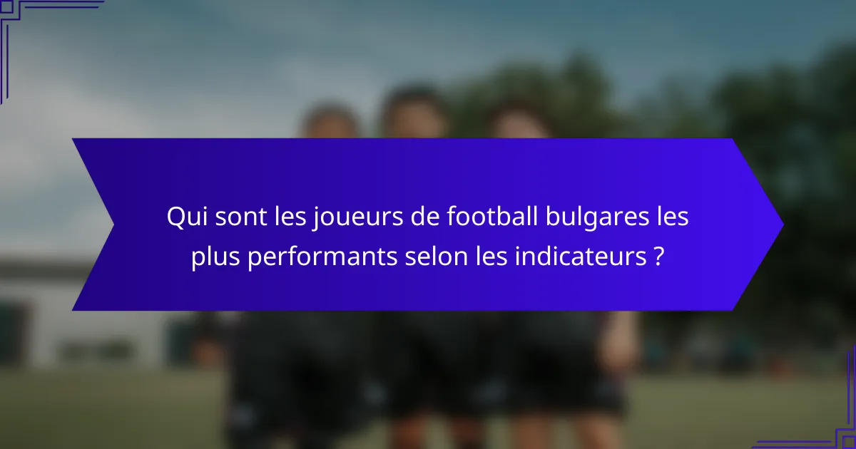 Qui sont les joueurs de football bulgares les plus performants selon les indicateurs ?