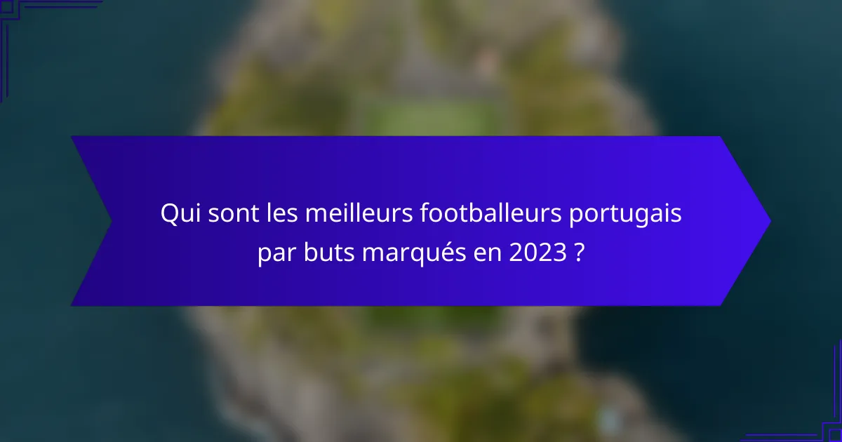 Qui sont les meilleurs footballeurs portugais par buts marqués en 2023 ?