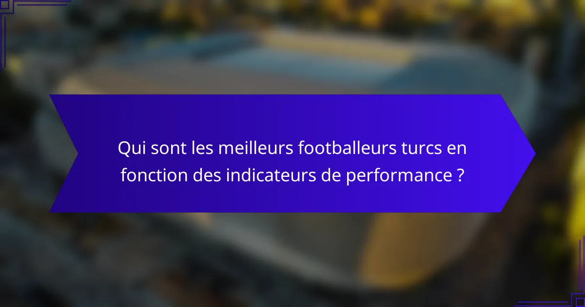 Qui sont les meilleurs footballeurs turcs en fonction des indicateurs de performance ?