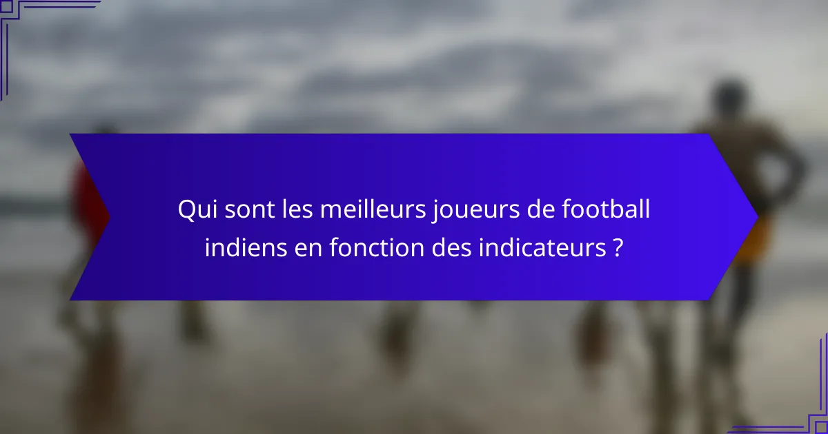 Qui sont les meilleurs joueurs de football indiens en fonction des indicateurs ?
