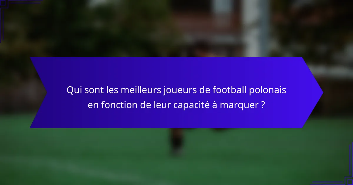 Qui sont les meilleurs joueurs de football polonais en fonction de leur capacité à marquer ?